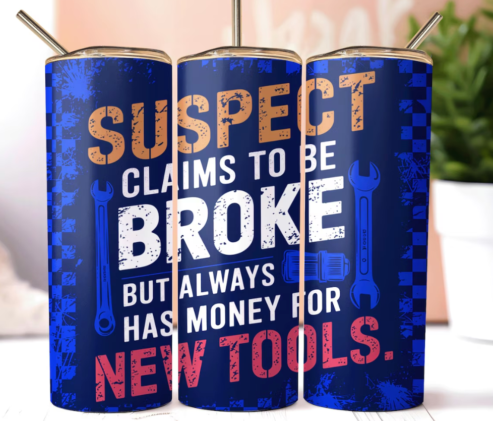 Suspect Claims To Be Broke But Always Has Money For New Tools, 20oz Skinny Tumbler Sublimation