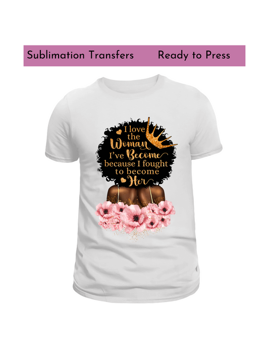 I love the woman I've become because I fought  ,Sublimation transfers, Ready to press transfer