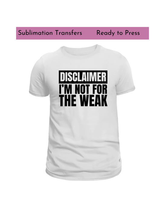 Disclaimer im not for the weak- Sublimation transfers, Ready to press transfer