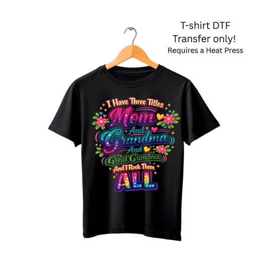 I have three Titles Mom and Grandma and Great Grandma and i rock them all -Dtf Transfer