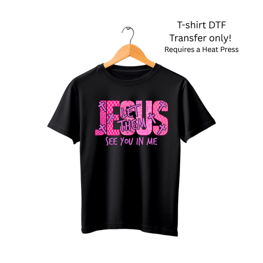 Jesus let them  see you in me -Dtf Transfer