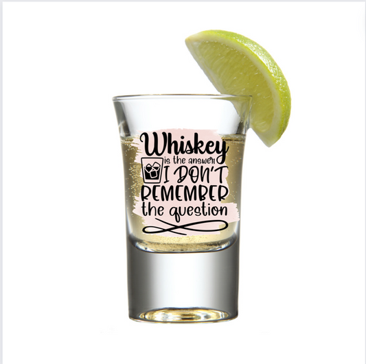 Whiskey is the answer I don't remember the question -UV DTF DECAL FOR SHOT GLASSES