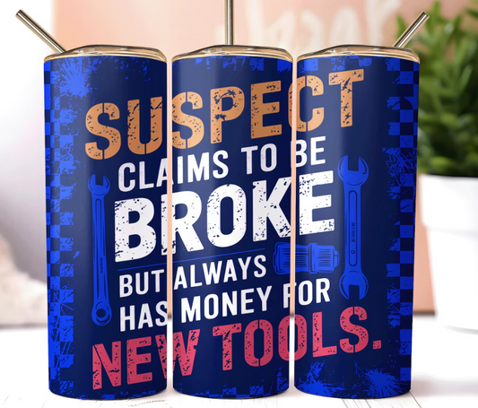 Suspect Claims To Be Broke But Always Has Money For New Tools, 20oz Skinny Tumbler Sublimation