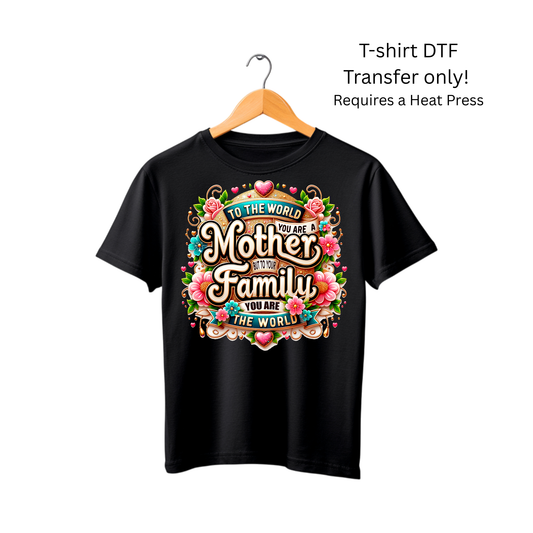 To the world you are a Mother but to your Family you are the world-Dtf Transfer